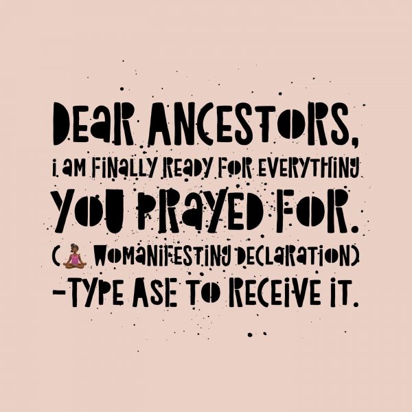 Dear Ancestors, I am finally ready for everything you prayed for. Inspirational Quotes