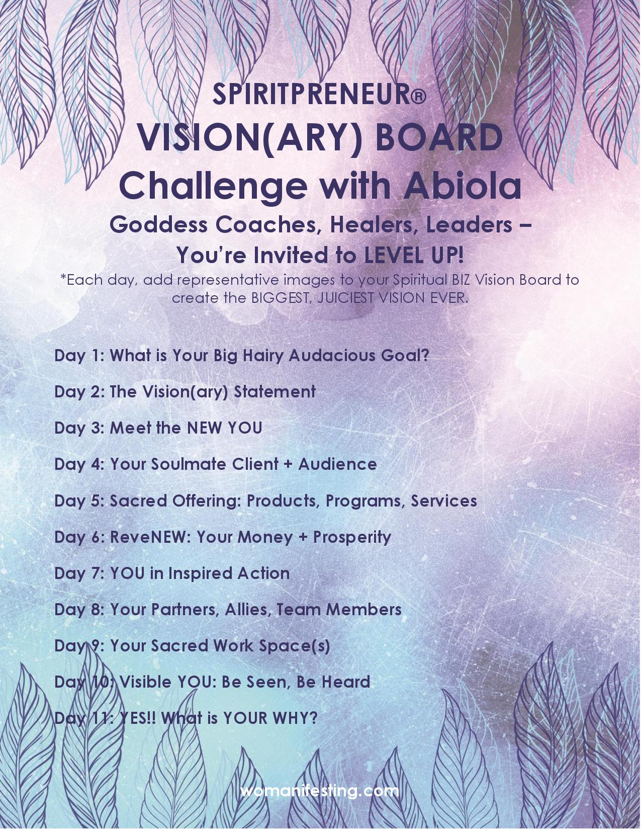 Visionary Board Challenge Day 1 of 11 This challenge is for women-identified coaches, healers and leaders. What is your big hairy audacious goal? Your goals should be big enough to scare you. Playing it safe in your vision or on your vision board is playing it safe in your life. That’s why yesterday I said that your vision board is a fraud and a liar. Let’s do better.