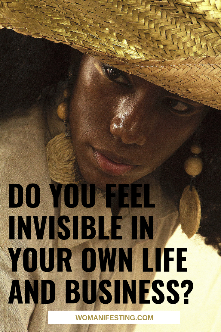 Do You Feel Invisible in Your Own Life and Business?