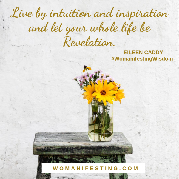 Live by intuition and inspiration and let your whole life be Revelation. - Eileen Caddy