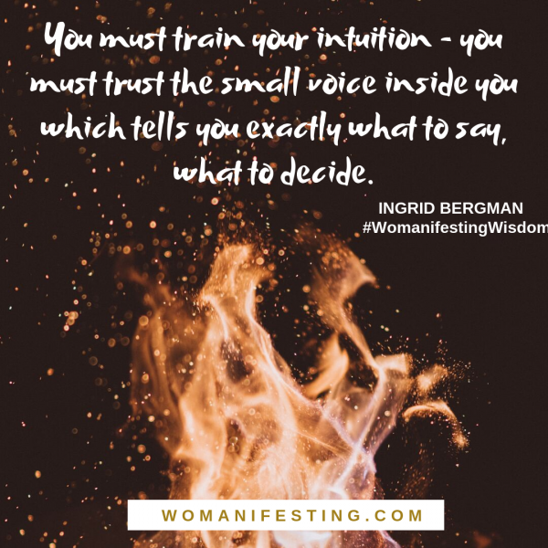 You must train your intuition - you must trust the small voice inside you which tells you exactly what to say, what to decide. – Ingrid Bergman