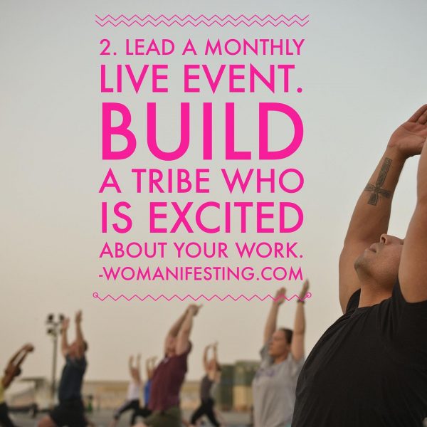 Lead a monthly live event Build a tribe who is excited about your work