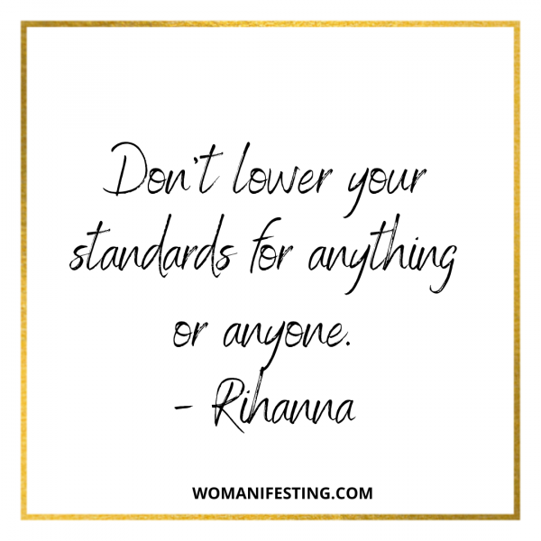 Don’t lower your standards for anything or anyone.