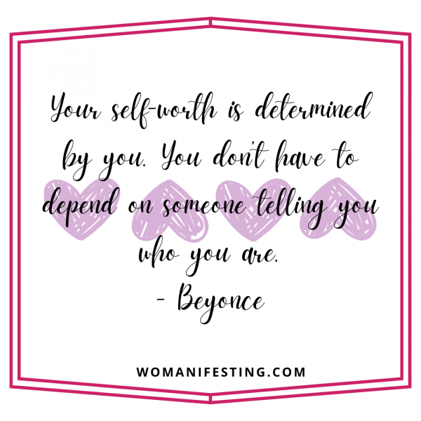 Your self-worth is determined by you. You don’t have to depend on someone telling you who you are.