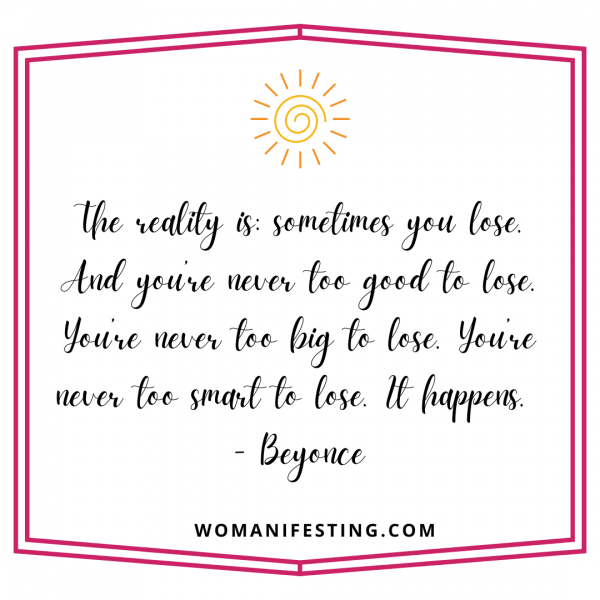 The reality is: sometimes you lose. And you’re never too good to lose. You’re never too big to lose. You’re never too smart to lose. It happens.