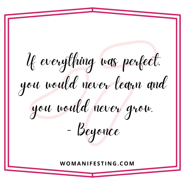 If everything was perfect, you would never learn and you would never grow.