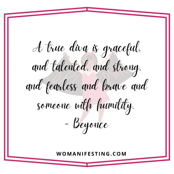 A true diva is graceful, and talented, and strong, and fearless and brave and someone with humility.