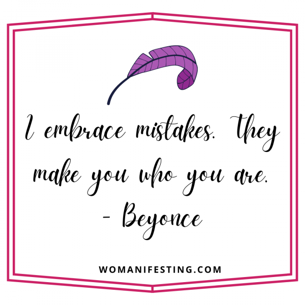 I embrace mistakes. They make you who you are.