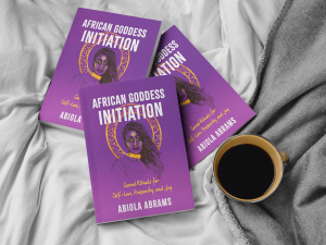 African Goddess Initiation: Sacred Rituals for Self-Love, Prosperity and Joy