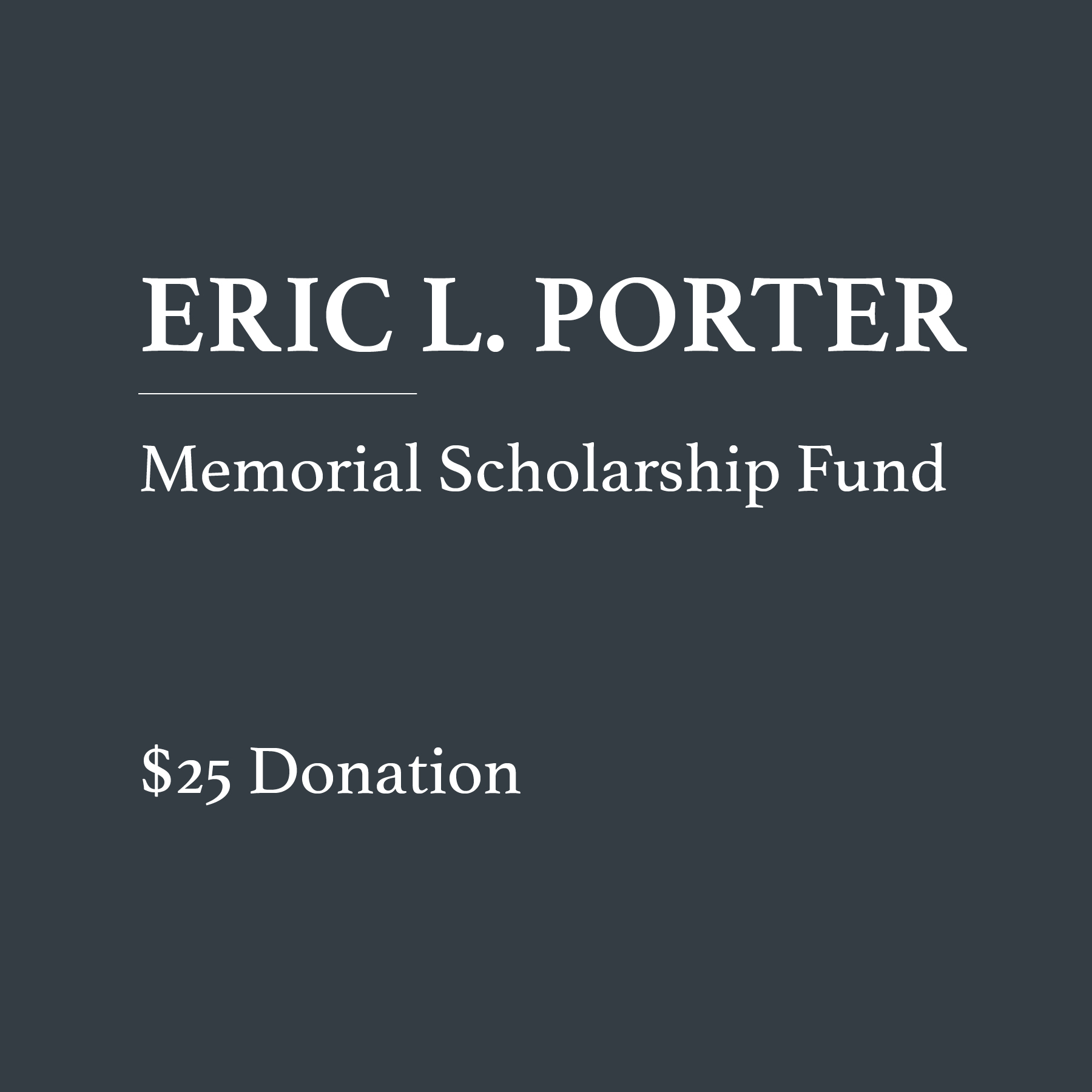 Eric Porter Memorial Scholarship Fund 25 dollar donation