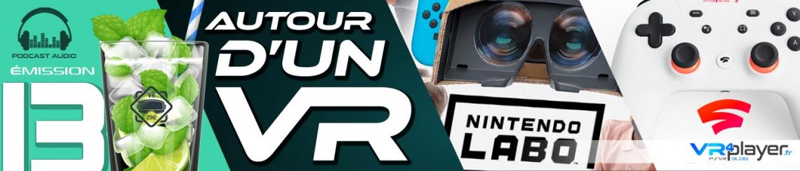 Autour d'un VR - Nintendo Labo VR et Stadia Google VR4Player Podcast 13