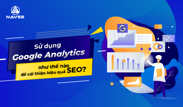 Sử dụng Google Analytics như thế nào để cải thiện hiệu quả SEO? 