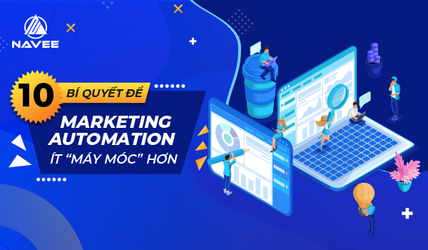 10 Bí quyết để Marketing Automation ít máy móc hơn