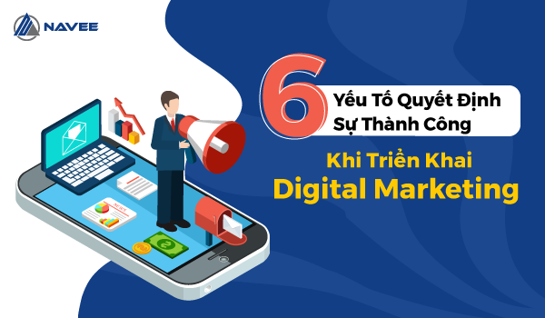 6 Yếu tố quyết định sự thành công khi triển khai Digital Marketing