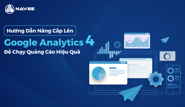 Hướng Dẫn Nâng Cấp Lên Google Analytics 4 Để Chạy Quảng Cáo Hiệu Quả