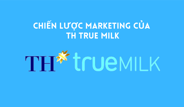 Chiến lược Marketing của TH True Milk đưa thương hiệu phát triển mạnh mẽ