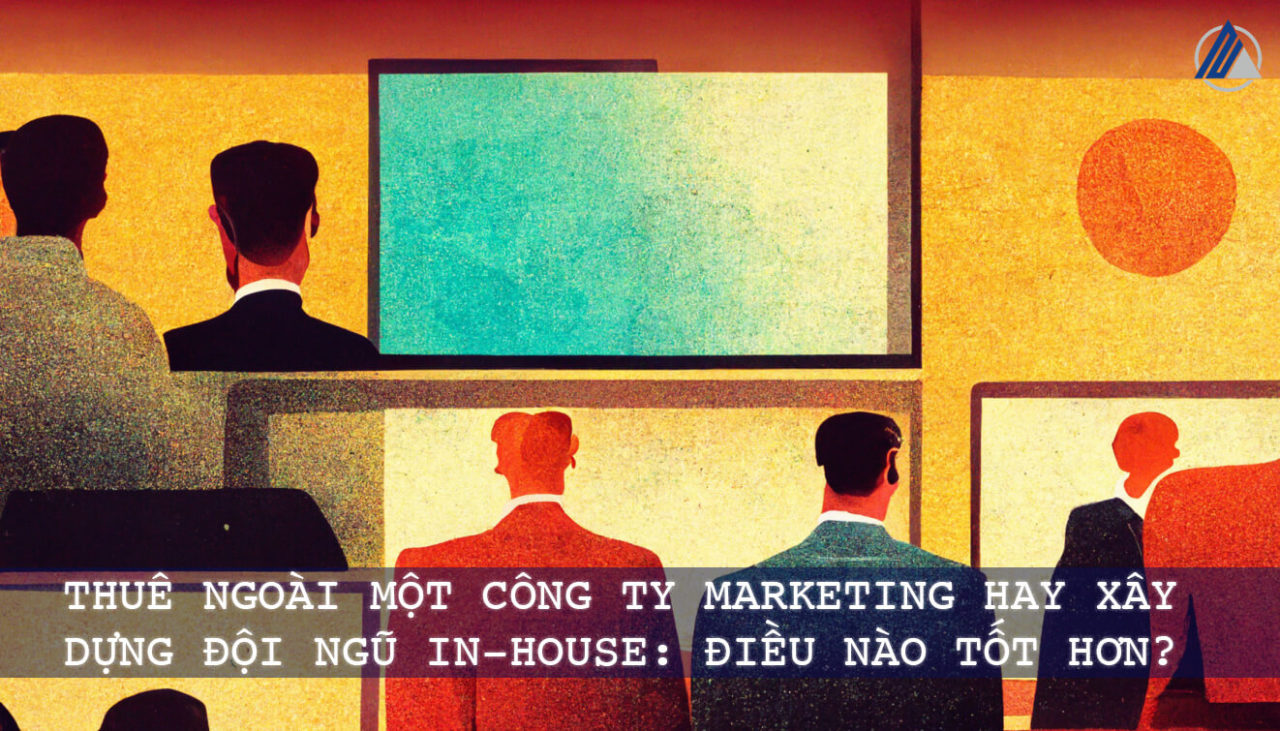 Thuê ngoài công ty marketing hay xây dựng đội ngũ inhouse