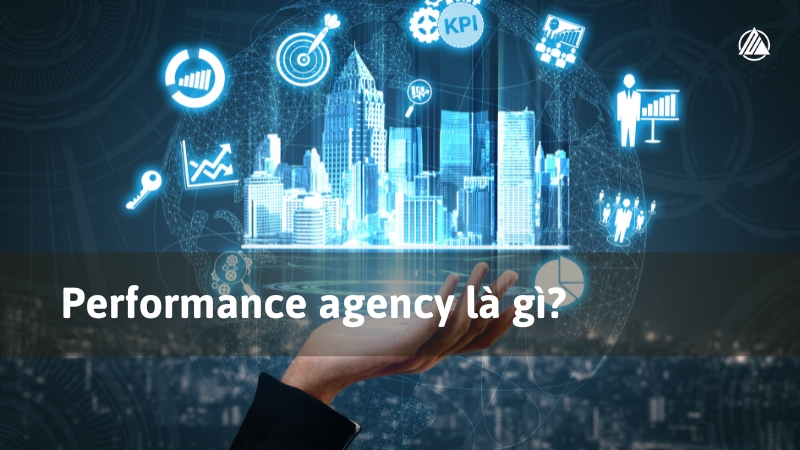 Featured image for “Performance Agency: Giải pháp marketing hiệu suất dẫn đầu xu hướng”