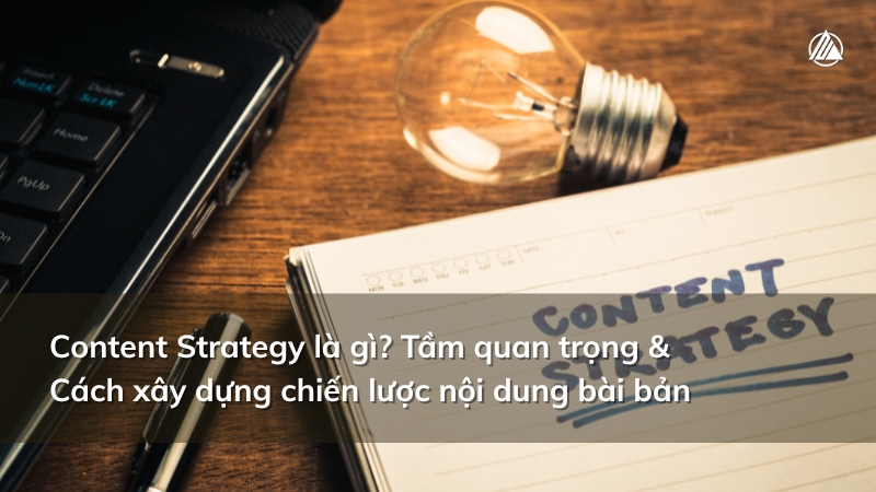 Content Strategy là gì? Hướng dẫn xây dựng chiến lược nội dung hiệu quả từ A-Z