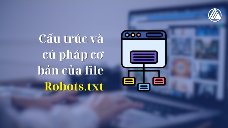Cấu trúc và cú pháp cơ bản của file Robots.txt
