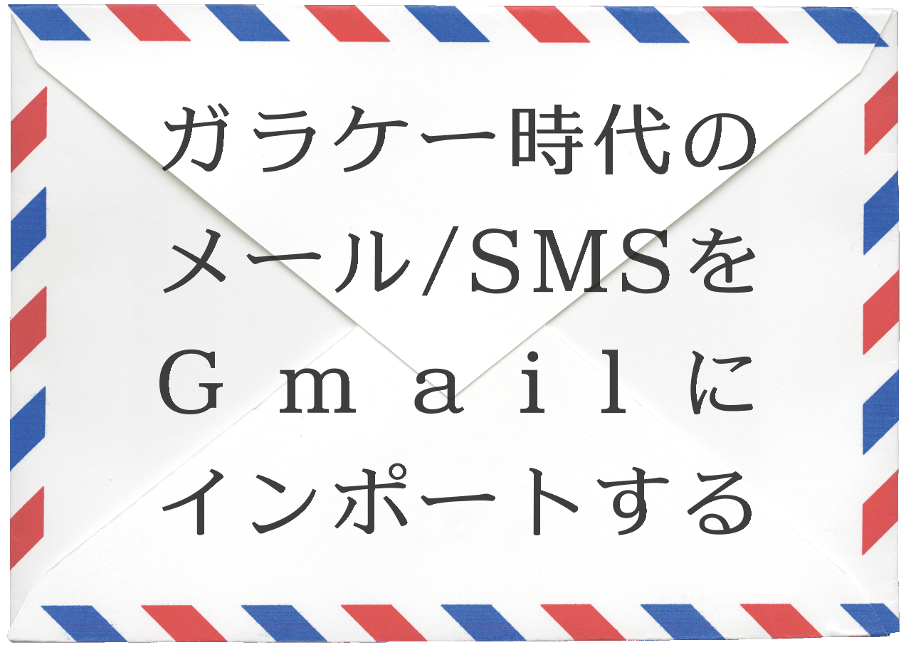 ガラケー時代のメール Smsをgmailにインポートする手順 Cosmos And Chaos