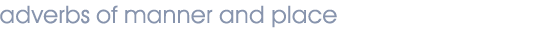 Adverbs of Manner and Time, Grimm Grammar : adverbs of manner and place : Das Adverb - Wie? Wo? Wohin? Woher?