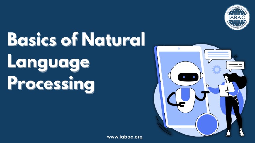 Overview and Objectives, Understanding the Basics of Natural Language Processing - IABAC