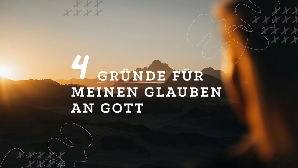 4 Gründe für meinen Glauben an Gott