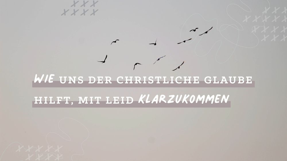 Wie uns der christliche Glaube hilft, mit Leid klarzukommen  