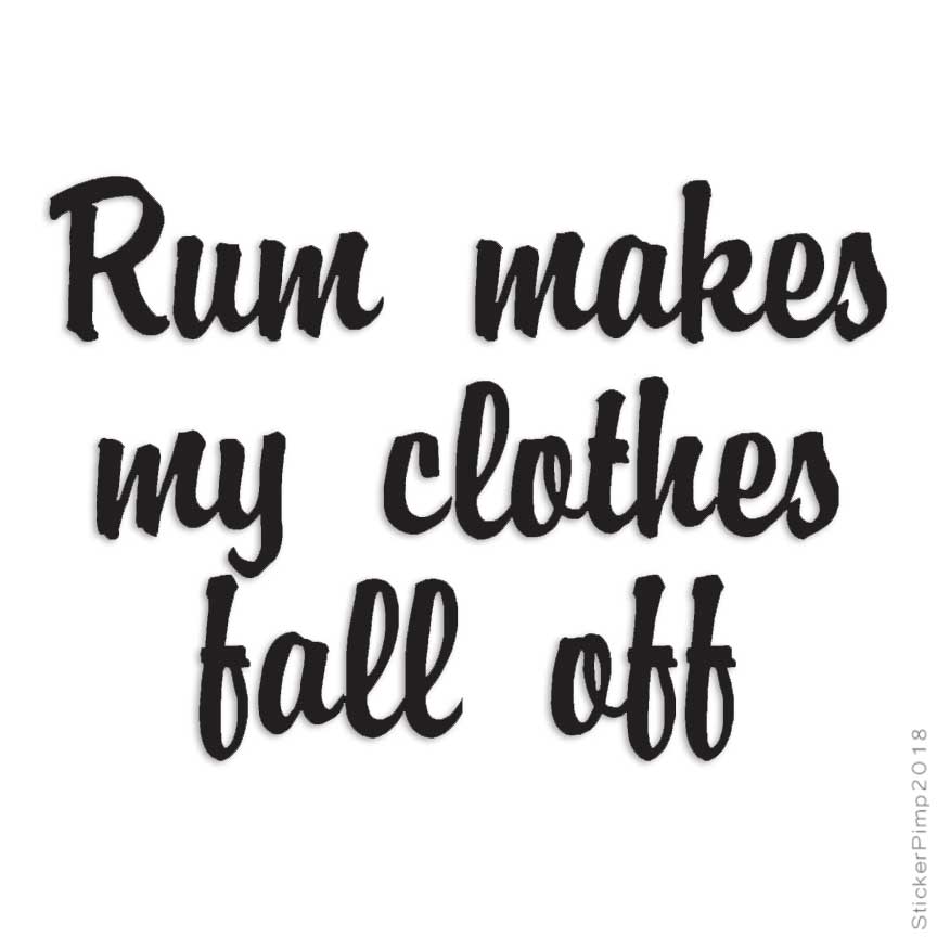 Rum Makes Clothes Fall Off, Vinyl Decal Sticker, Multiple Colors & Sizes #1176