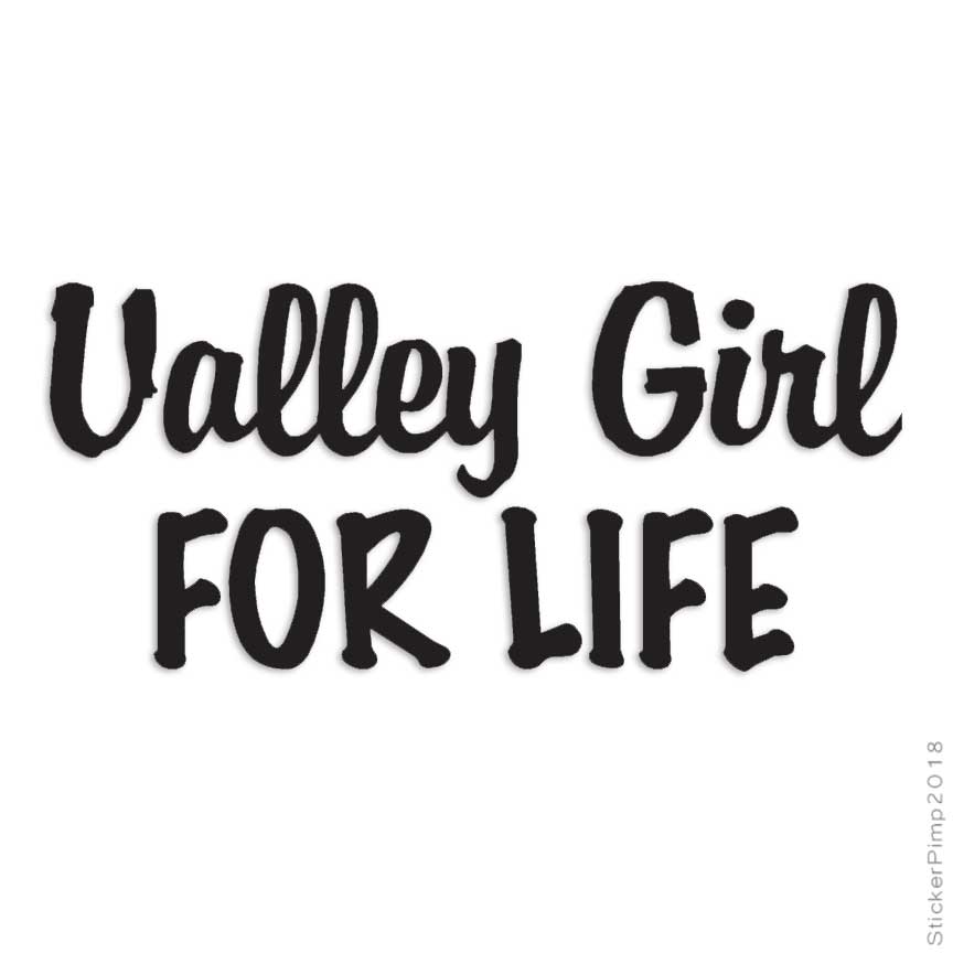 Valley Girl For Life, Vinyl Decal Sticker, Multiple Colors & Sizes #2728