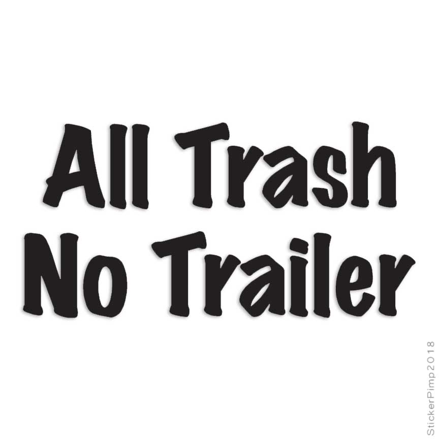 All Trash No Trailer, Vinyl Decal Sticker, Multiple Colors & Sizes #3202