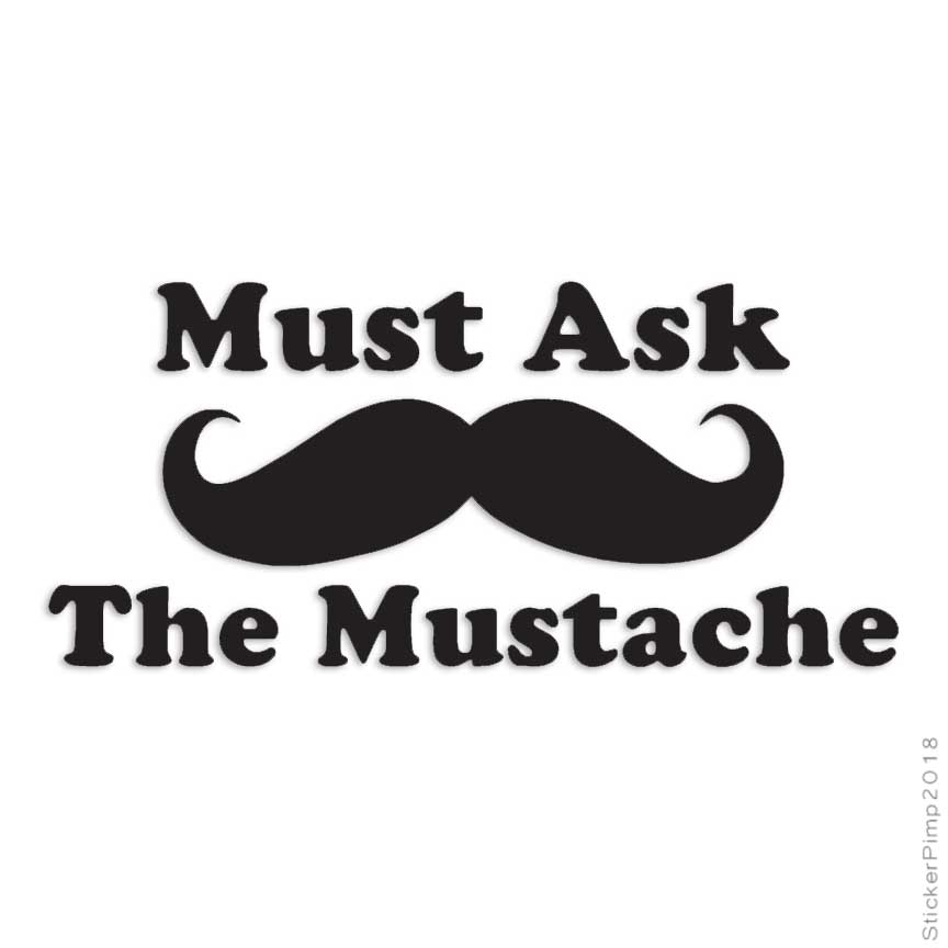 Must Ask The Mustache, Vinyl Decal Sticker, Multiple Colors & Sizes #3925