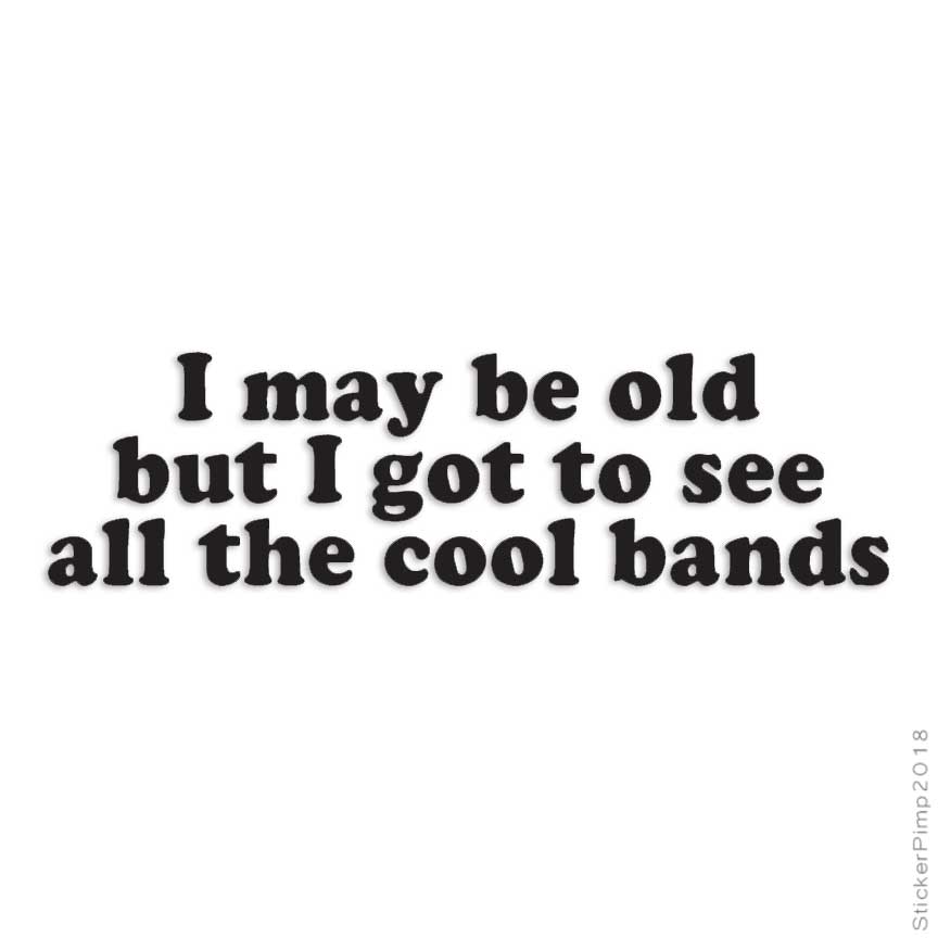 May Be Old See Cool Bands, Vinyl Decal Sticker, Multiple Colors & Sizes #4046
