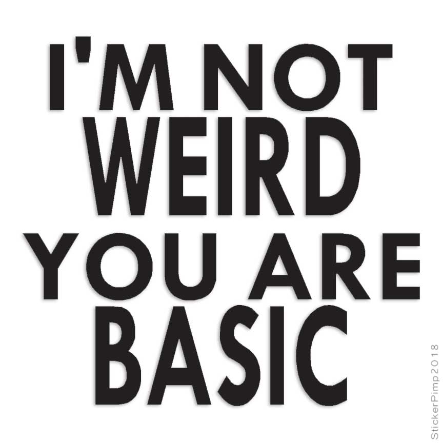 Not Weird You're Basic, Vinyl Decal Sticker, Multiple Colors & Sizes #4124