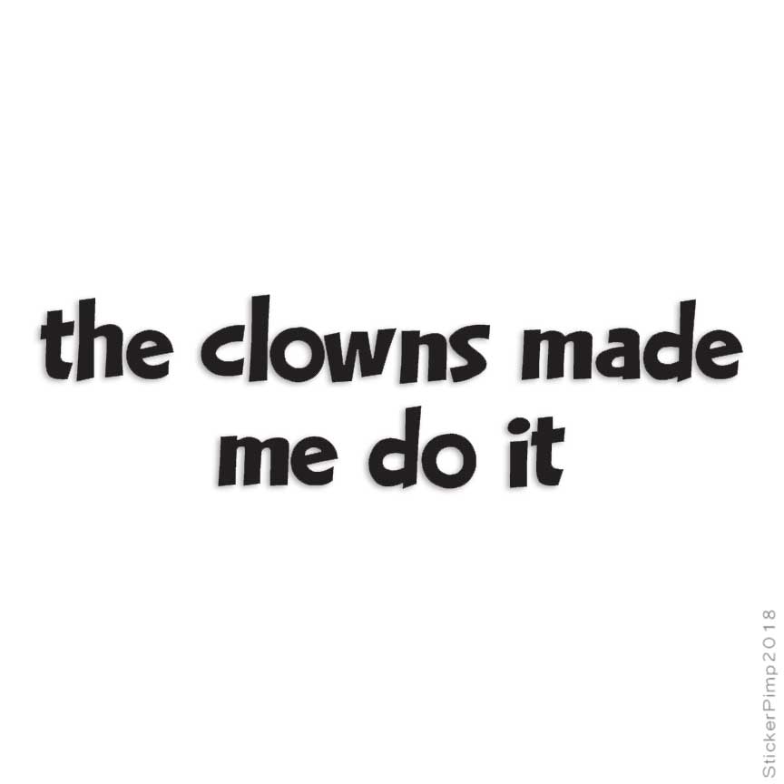 Clowns Made Me Do It, Vinyl Decal Sticker, Multiple Colors & Sizes #4150