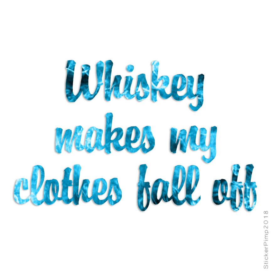 Whiskey Clothes Fall Off, Vinyl Decal Sticker, 40 Patterns & 3 Sizes, #1175