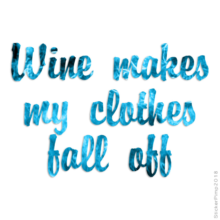 Wine Makes Clothes Fall Off, Vinyl Decal Sticker, 40 Patterns & 3 Sizes, #1178