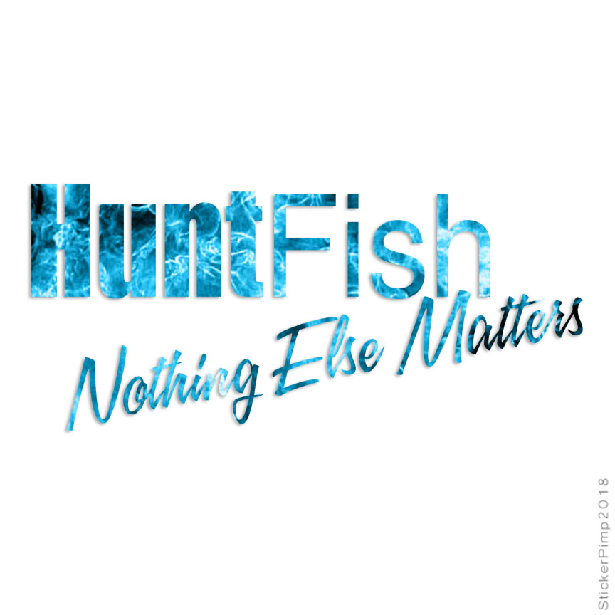 Hunt Fish Nothing Else, Vinyl Decal Sticker, 40 Patterns & 3 Sizes, #1796