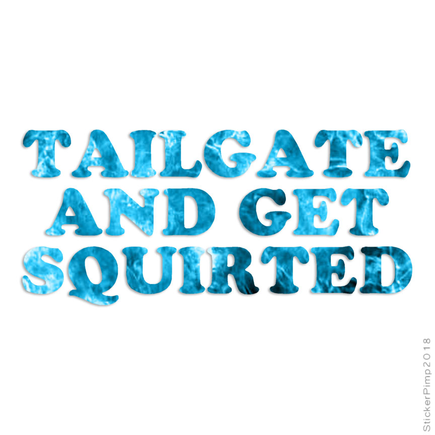 Tailgate Get Squirted, Vinyl Decal Sticker, 40 Patterns & 3 Sizes, #1842