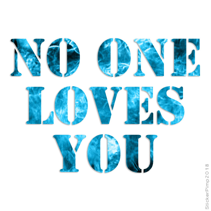No One Loves You, Vinyl Decal Sticker, 40 Patterns & 3 Sizes, #1863