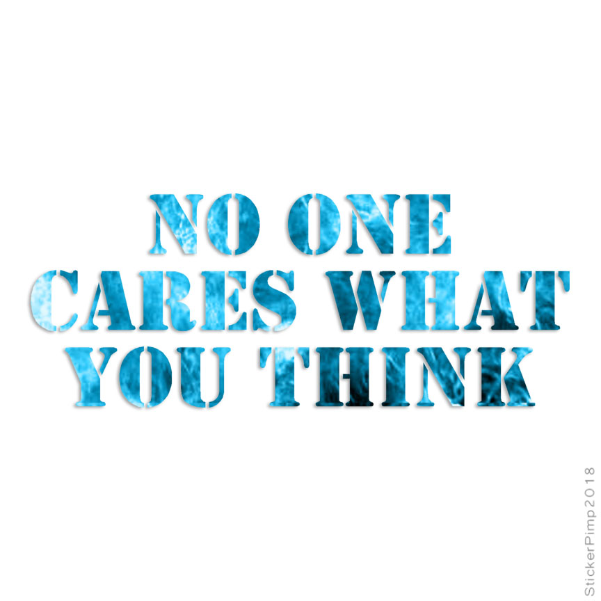 No One Cares You Think, Vinyl Decal Sticker, 40 Patterns & 3 Sizes, #1864