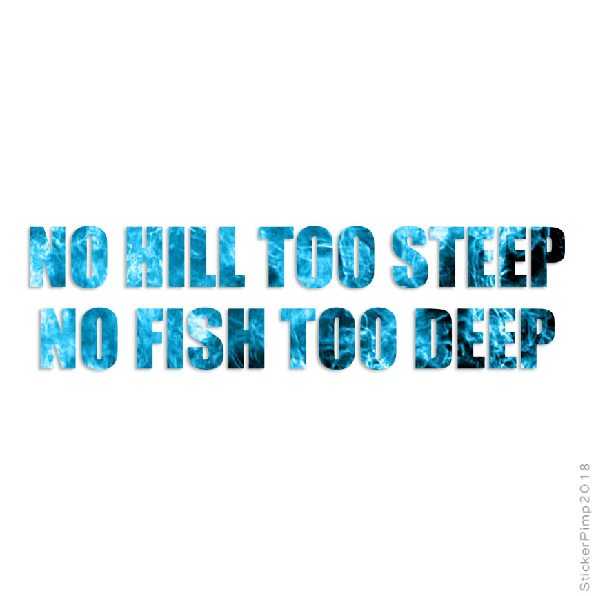 No Hill Steep Fish Deep, Vinyl Decal Sticker, 40 Patterns & 3 Sizes, #2276