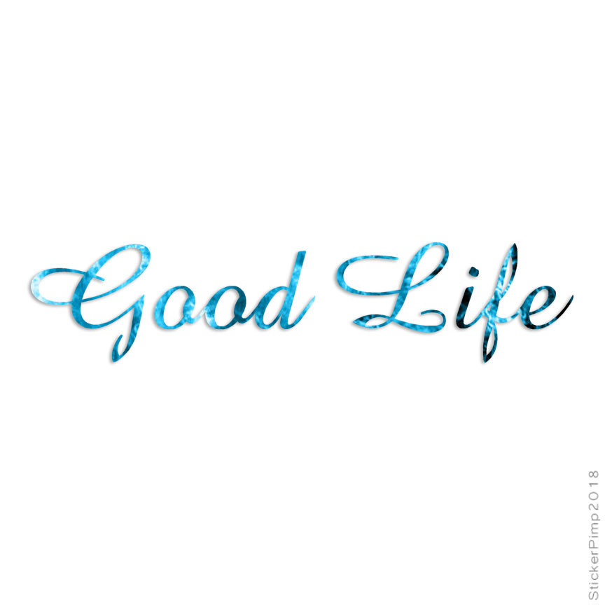 Good Life, Vinyl Decal Sticker, 40 Patterns & 3 Sizes, #3163