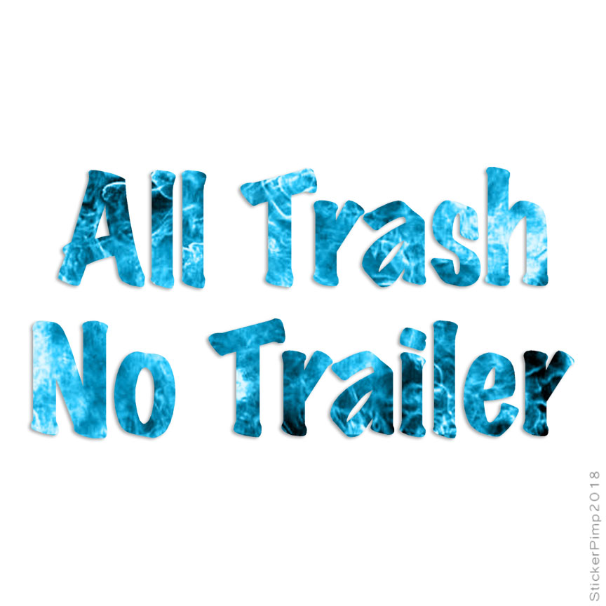 All Trash No Trailer, Vinyl Decal Sticker, 40 Patterns & 3 Sizes, #3202
