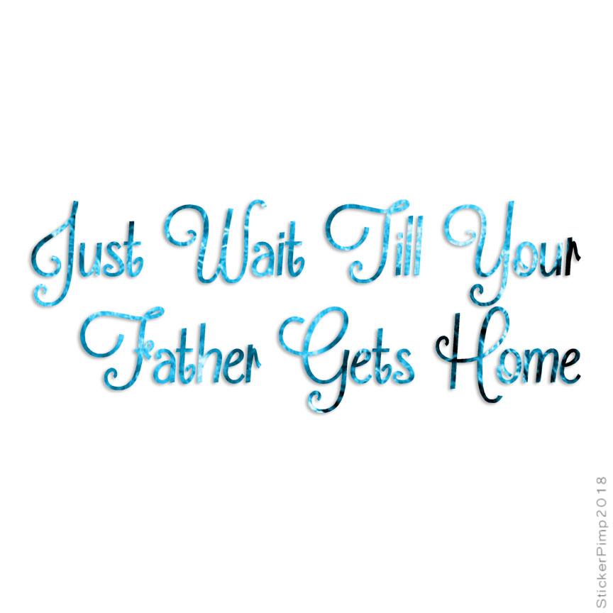 Wait Until Father Gets Home, Vinyl Decal Sticker, 40 Patterns & 3 Sizes, #3733