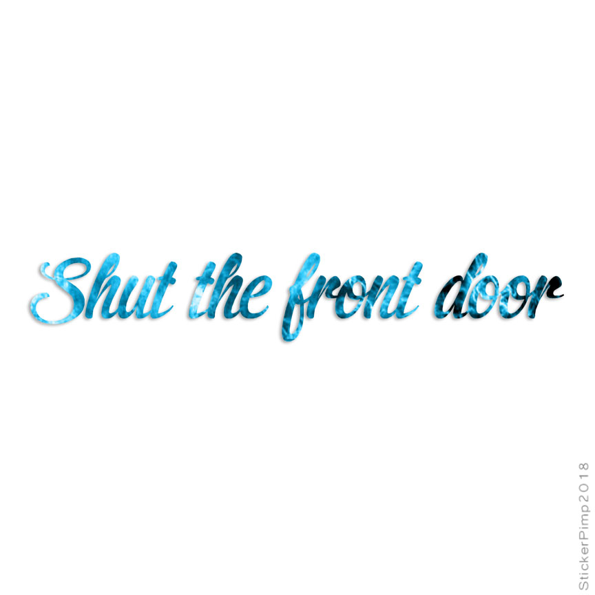 Shut The Front Door, Vinyl Decal Sticker, 40 Patterns & 3 Sizes, #3992
