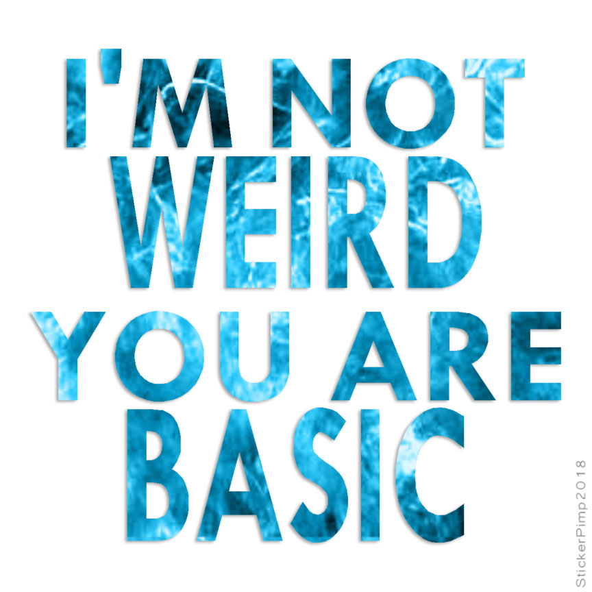 Not Weird You're Basic, Vinyl Decal Sticker, 40 Patterns & 3 Sizes, #4124