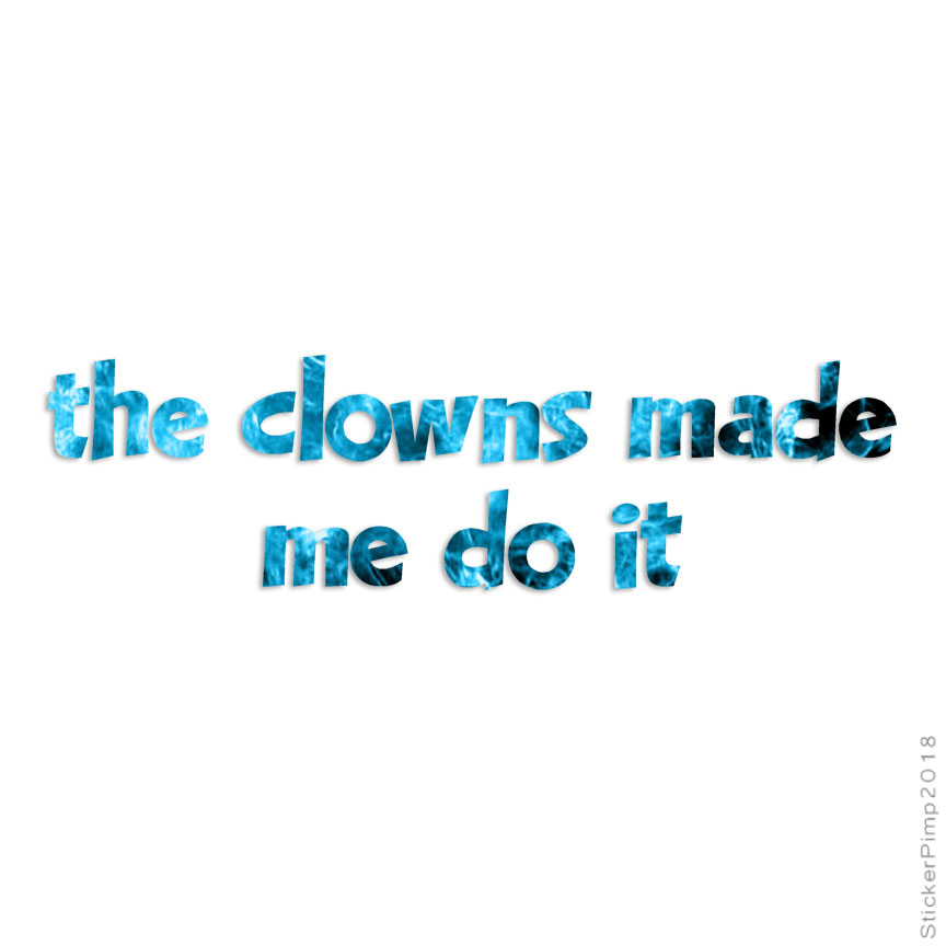 Clowns Made Me Do It, Vinyl Decal Sticker, 40 Patterns & 3 Sizes, #4150