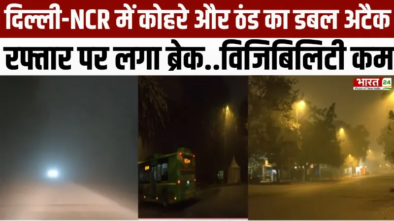 Delhi-NCR Weather : दिल्ली-NCR में कोहरे और ठंड का डबल अटैक, रफ्तार पर लगा ब्रेक.. विजिबिलिटी कम